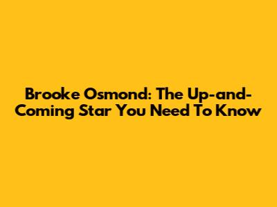Brooke Osmond: The Up-and-Coming Star You Need To Know