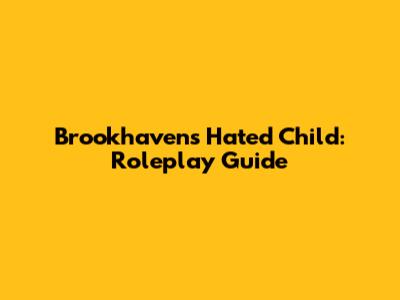 Brookhaven's Hated Child: Roleplay Guide