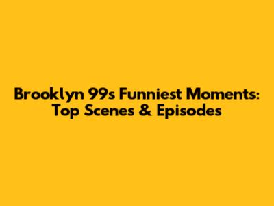 Brooklyn 99's Funniest Moments: Top Scenes & Episodes