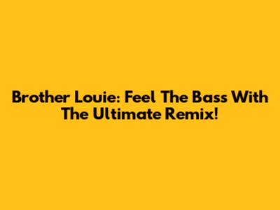 Brother Louie: Feel The Bass With The Ultimate Remix!