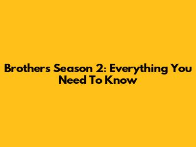 Brothers Season 2: Everything You Need To Know