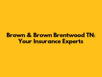 Brown & Brown Brentwood TN: Your Insurance Experts