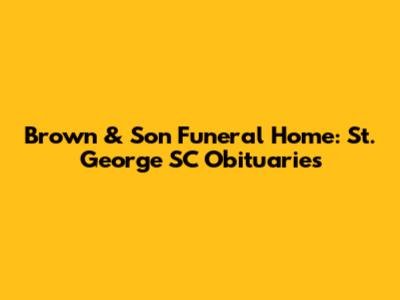 Brown & Son Funeral Home: St. George SC Obituaries