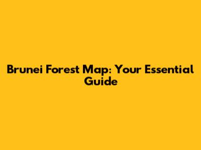 Brunei Forest Map: Your Essential Guide