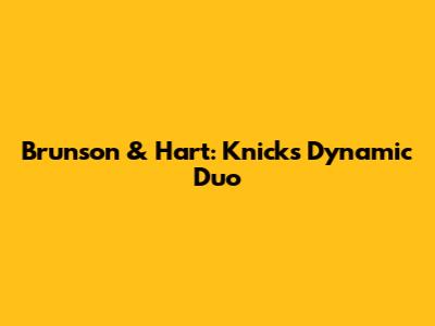 Brunson & Hart: Knicks' Dynamic Duo