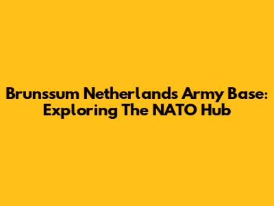 Brunssum Netherlands Army Base: Exploring The NATO Hub