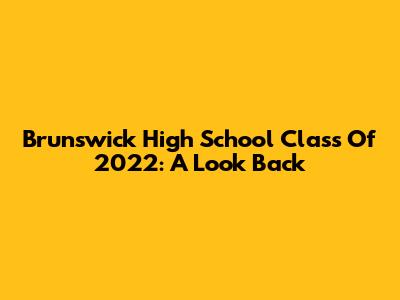 Brunswick High School Class Of 2022: A Look Back