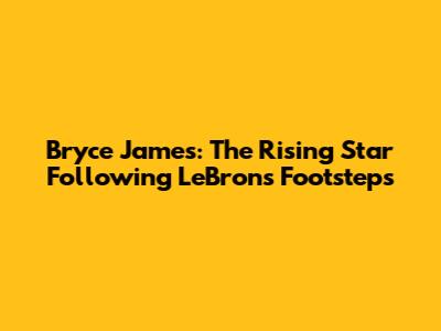 Bryce James: The Rising Star Following LeBron's Footsteps