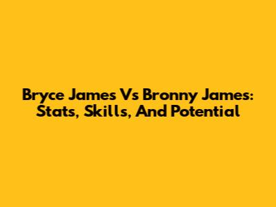 Bryce James Vs Bronny James: Stats, Skills, And Potential