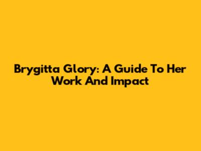 Brygitta Glory: A Guide To Her Work And Impact
