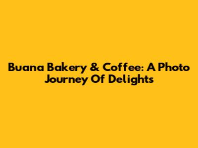 Buana Bakery & Coffee: A Photo Journey Of Delights