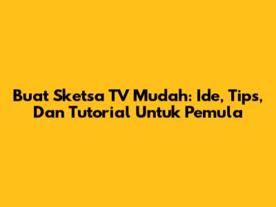 Buat Sketsa TV Mudah: Ide, Tips, Dan Tutorial Untuk Pemula