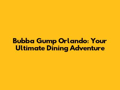 Bubba Gump Orlando: Your Ultimate Dining Adventure