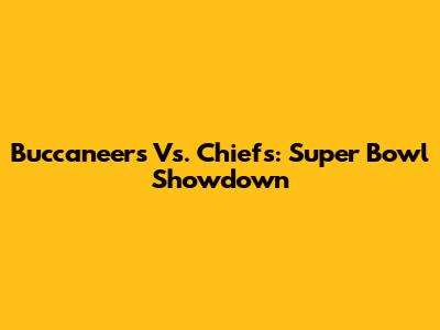 Buccaneers Vs. Chiefs: Super Bowl Showdown