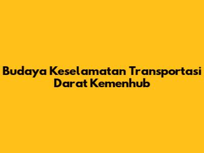 Budaya Keselamatan Transportasi Darat Kemenhub