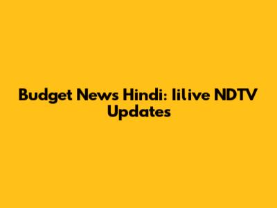 Budget News Hindi: Iilive NDTV Updates