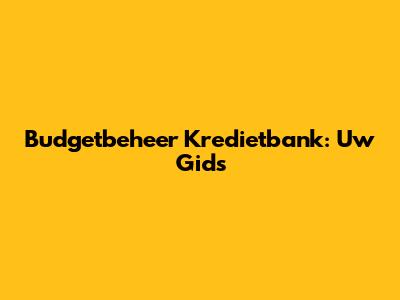 Budgetbeheer Kredietbank: Uw Gids