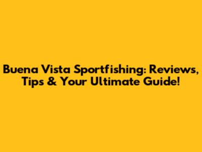 Buena Vista Sportfishing: Reviews, Tips & Your Ultimate Guide!
