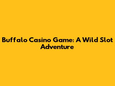 Buffalo Casino Game: A Wild Slot Adventure