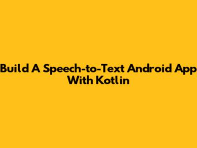 Build A Speech-to-Text Android App With Kotlin