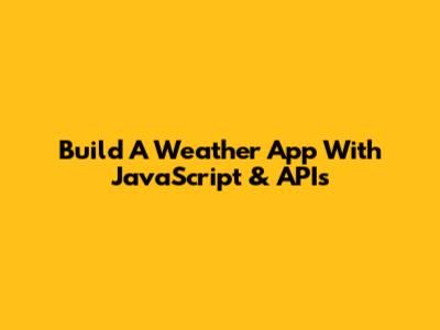 Build A Weather App With JavaScript & APIs