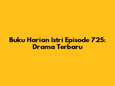 Buku Harian Istri Episode 725: Drama Terbaru