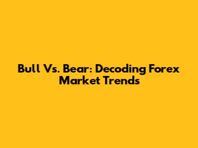 Bull Vs. Bear: Decoding Forex Market Trends