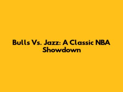 Bulls Vs. Jazz: A Classic NBA Showdown