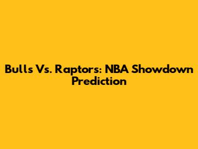 Bulls Vs. Raptors: NBA Showdown Prediction