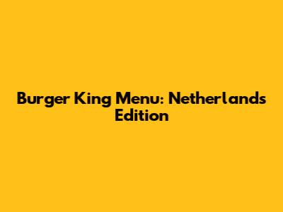 Burger King Menu: Netherlands Edition