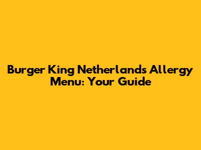Burger King Netherlands Allergy Menu: Your Guide