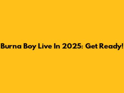 Burna Boy Live In 2025: Get Ready!