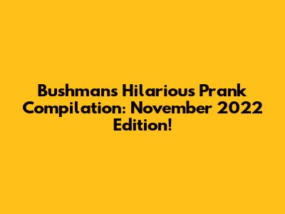 Bushman's Hilarious Prank Compilation: November 2022 Edition!