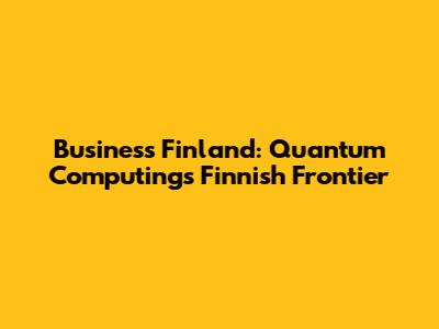 Business Finland: Quantum Computing's Finnish Frontier