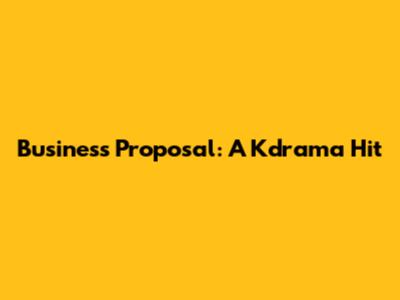 Business Proposal: A Kdrama Hit