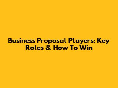 Business Proposal Players: Key Roles & How To Win
