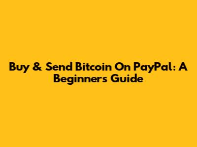 Buy & Send Bitcoin On PayPal: A Beginner's Guide