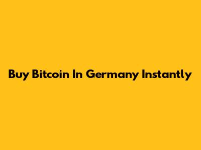 Buy Bitcoin In Germany Instantly
