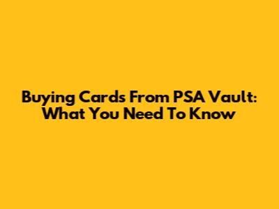 Buying Cards From PSA Vault: What You Need To Know