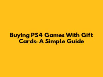 Buying PS4 Games With Gift Cards: A Simple Guide