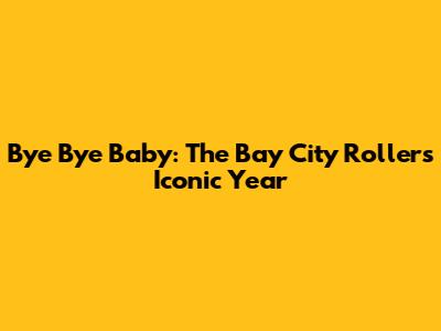 Bye Bye Baby: The Bay City Rollers' Iconic Year