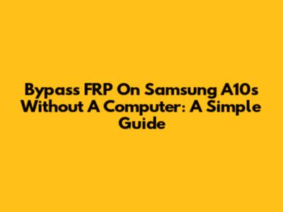 Bypass FRP On Samsung A10s Without A Computer: A Simple Guide