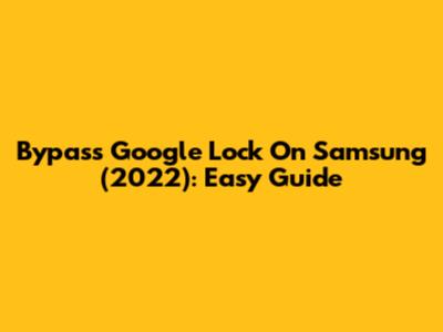 Bypass Google Lock On Samsung (2022): Easy Guide