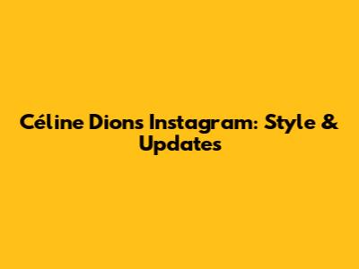 Céline Dion's Instagram: Style & Updates