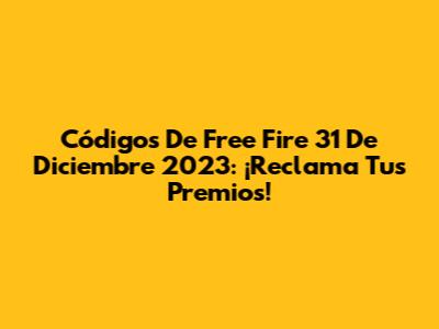 Códigos De Free Fire 31 De Diciembre 2023: ¡Reclama Tus Premios!