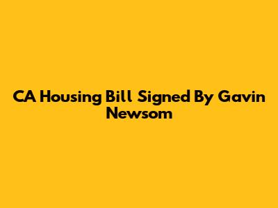 CA Housing Bill Signed By Gavin Newsom
