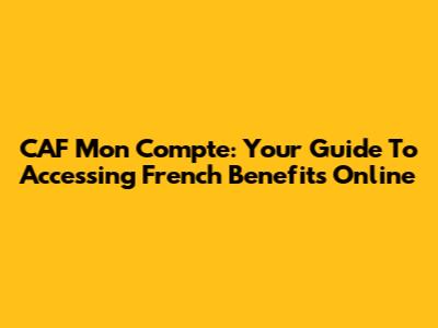 CAF Mon Compte: Your Guide To Accessing French Benefits Online