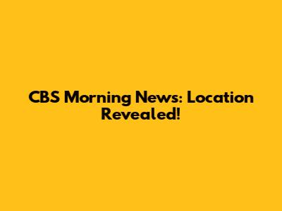 CBS Morning News: Location Revealed!