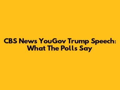 CBS News YouGov Trump Speech: What The Polls Say