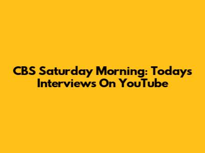 CBS Saturday Morning: Today's Interviews On YouTube